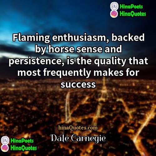 Dale Carnegie Quotes | Flaming enthusiasm, backed by horse sense and